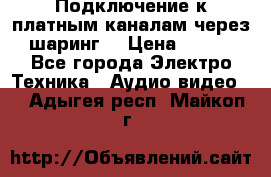 Подключение к платным каналам через шаринг  › Цена ­ 100 - Все города Электро-Техника » Аудио-видео   . Адыгея респ.,Майкоп г.